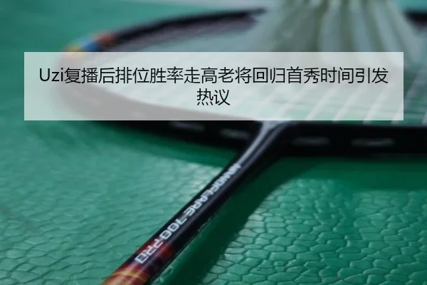 Uzi复播后排位胜率走高老将回归首秀时间引发热议