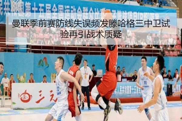 曼联季前赛防线失误频发滕哈格三中卫试验再引战术质疑