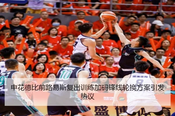 申花德比前路易斯复出训练加码锋线轮换方案引发热议