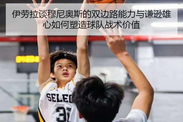 伊劳拉谈穆尼奥斯的双边路能力与谦逊雄心如何塑造球队战术价值
