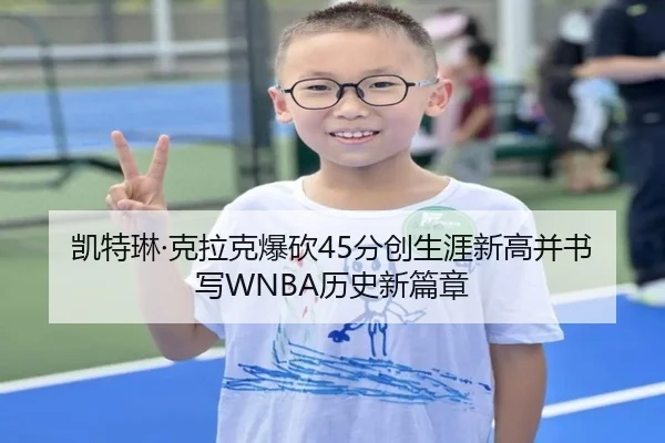 凯特琳·克拉克爆砍45分创生涯新高并书写WNBA历史新篇章